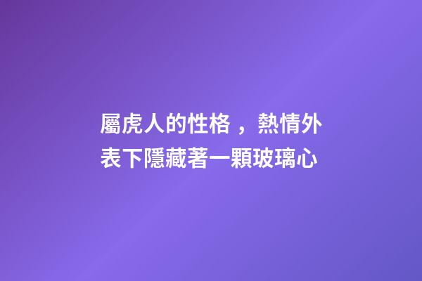 屬虎人的性格，熱情外表下隱藏著一顆玻璃心